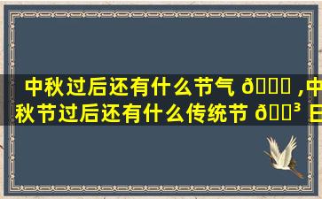 中秋过后还有什么节气 🐞 ,中秋节过后还有什么传统节 🌳 日